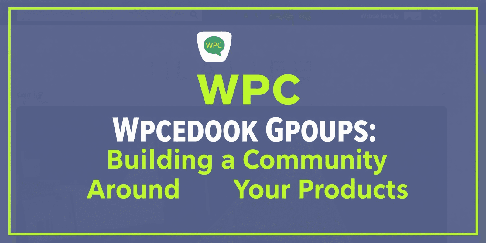 WPC Facebook Groups: Building a Community Around Your Products